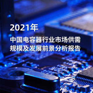 2021年中国电容器行→业市场供需规模及发展前景分析报告