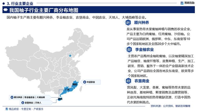 主要企业概况，顺兴种养是从事亚热带水果蜜柚种植与销售的农业企业产品主要为白肉蜜柚、红肉蜜柚、沙田柚。公司产品远销欧洲、俄罗斯、中东、东南亚等10多个国家和地区及全国20多个大中城市。李金柚农业主营农产品梅州金柚和蜜柚，以及柚果精深加工产品柚苷、柚果纤维等，是集种植、生产、加工研发、营销、服务于一体的全产业链高新技术企业，公司产品销往全国各地及东南亚、欧美等多个国家和地区。农垦南金主营凤梨、火龙果、香蕉、蜜柚等热带水果的品种选育、基地种植、鲜果销售及品牌营销等正依托海南独特的热带稀缺资源，打造中国热代水果的制高点。