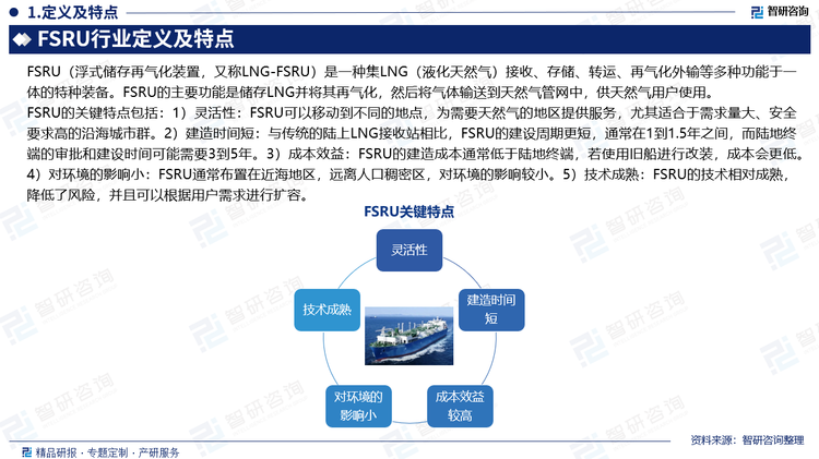 FSRU的关键特点包括：1）灵活性：FSRU可以移动到不同的地点，为需要天然气的地区提供服务，尤其适合于需求量大、安全要求高的沿海城市群。2）建造时间短：与传统的陆上LNG接收站相比，FSRU的建设周期更短，通常在1到1.5年之间，而陆地终端的审批和建设时间可能需要3到5年。3）成本效益：FSRU的建造成本通常低于陆地终端，若使用旧船进行改装，成本会更低。4）对环境的影响小：FSRU通常布置在近海地区，远离人口稠密区，对环境的影响较小。5）技术成熟：FSRU的技术相对成熟，降低了风险，并且可以根据用户需求进行扩容。