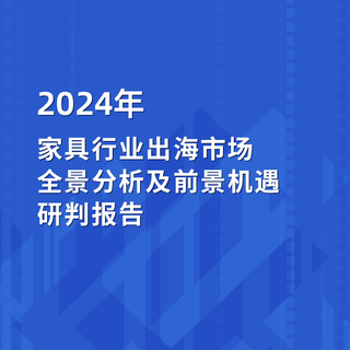 2024年家具行业出海市场全景分析及前景机遇研判报告