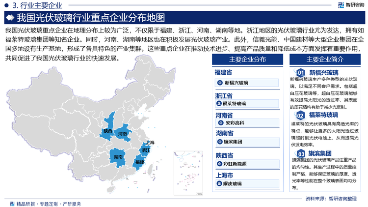 我国光伏玻璃重点企业在地理分布上较为广泛，不仅限于福建、浙江、河南、湖南等地。浙江地区的光伏玻璃行业尤为发达，拥有如福莱特玻璃集团等知名企业。同时，河南、湖南等地区也在积极发展光伏玻璃产业。此外，信義光能、中国建材等大型企业集团在全国多地设有生产基地，形成了各具特色的产业集群。这些重点企业在推动技术进步、提高产品质量和降低成本方面发挥着重要作用，共同促进了我国光伏玻璃行业的快速发展。